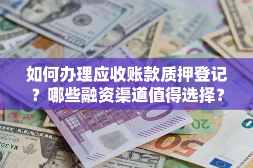 武汉如何办理应收账款质押登记？哪些融资渠道值得选择？