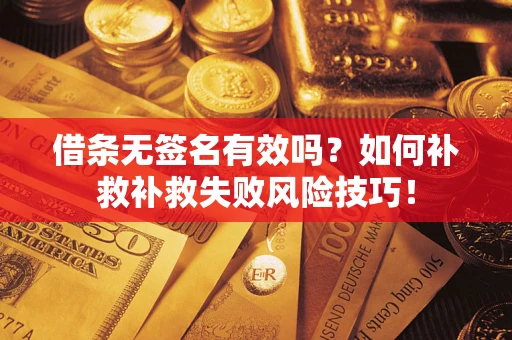 武汉借条无签名有效吗？如何补救补救失败风险技巧！