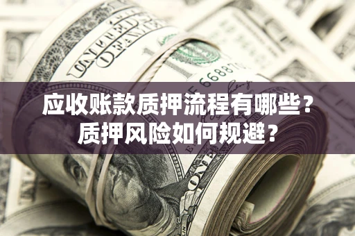 武汉应收账款质押流程有哪些？质押风险如何规避？