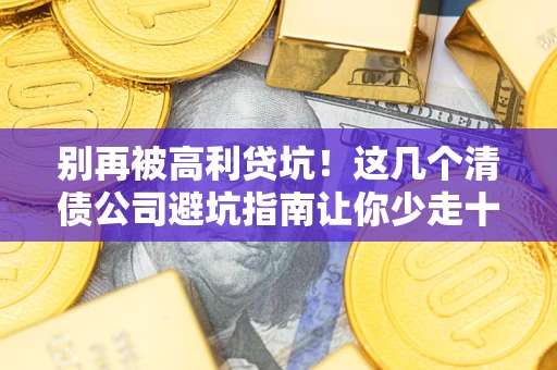 武汉别再被高利贷坑！这几个清债公司避坑指南让你少走十年弯路