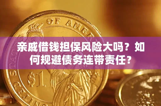 武汉亲戚借钱担保风险大吗？如何规避债务连带责任？