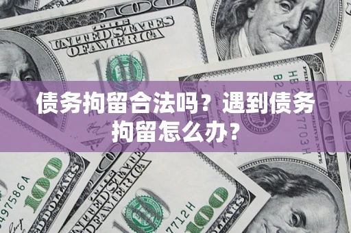 武汉债务拘留合法吗？遇到债务拘留怎么办？