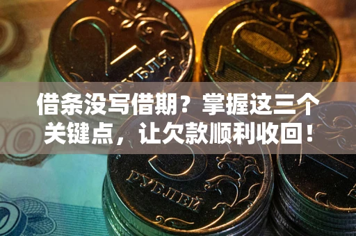 武汉借条没写借期？掌握这三个关键点，让欠款顺利收回！