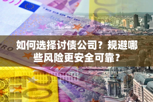 武汉如何选择讨债公司？规避哪些风险更安全可靠？