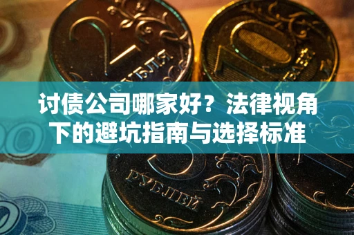 武汉讨债公司哪家好？法律视角下的避坑指南与选择标准
