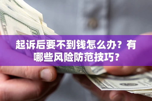 武汉起诉后要不到钱怎么办?有哪些风险防范技巧? 武汉起诉后要不到钱怎么办?有哪些风险防范技巧?