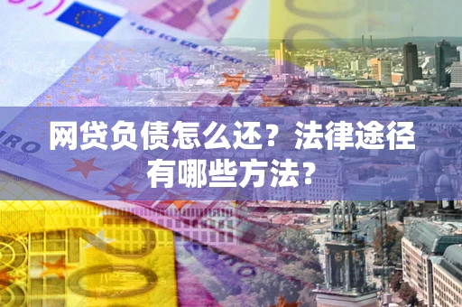 武汉网贷负债怎么还？法律途径有哪些方法？