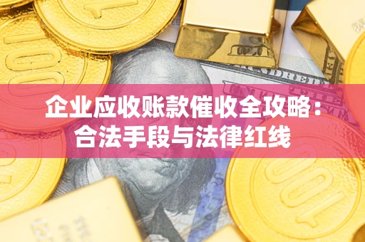 武汉企业应收账款催收全攻略：合法手段与法律红线