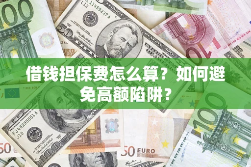 武汉借钱担保费怎么算？如何避免高额陷阱？
