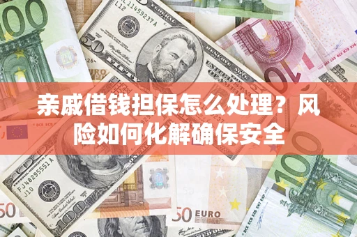 武汉亲戚借钱担保怎么处理？风险如何化解确保安全