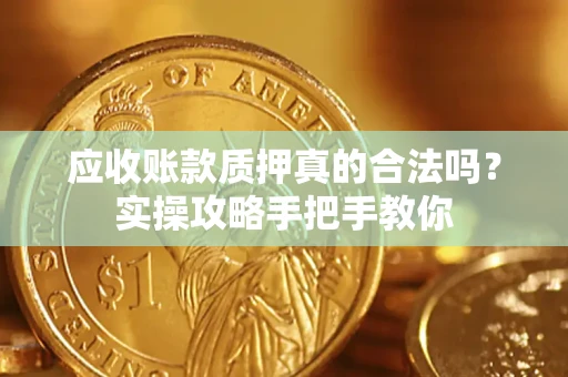 武汉应收账款质押真的合法吗？实操攻略手把手教你