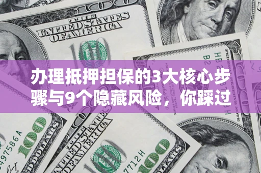 武汉办理抵押担保的3大核心步骤与9个隐藏风险，你踩过哪个坑？