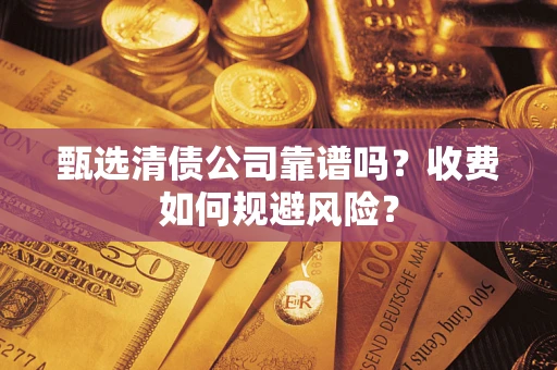 武汉甄选清债公司靠谱吗？收费如何规避风险？