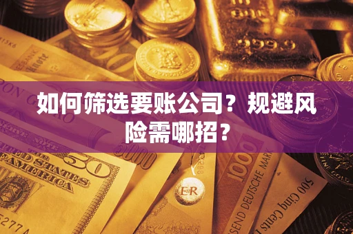 武汉如何筛选要账公司？规避风险需哪招？
