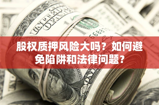 武汉股权质押风险大吗？如何避免陷阱和法律问题？