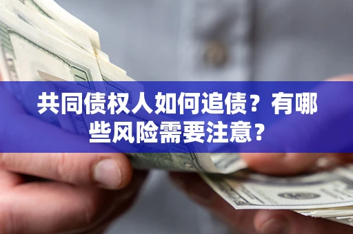 武汉共同债权人如何追债？有哪些风险需要注意？