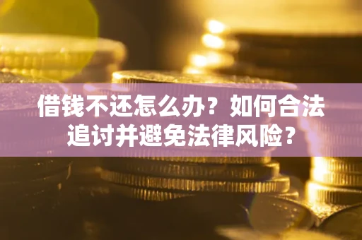 武汉借钱不还怎么办？如何合法追讨并避免法律风险？
