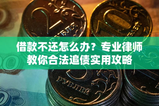 武汉借款不还怎么办？专业律师教你合法追债实用攻略
