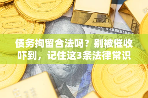 武汉债务拘留合法吗?别被催收吓到,记住这3条法律常识 武汉债务拘留合法吗?别被催收吓到,记住这3条法律常识