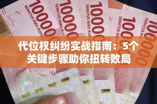 武汉代位权纠纷实战指南：5个关键步骤助你扭转败局