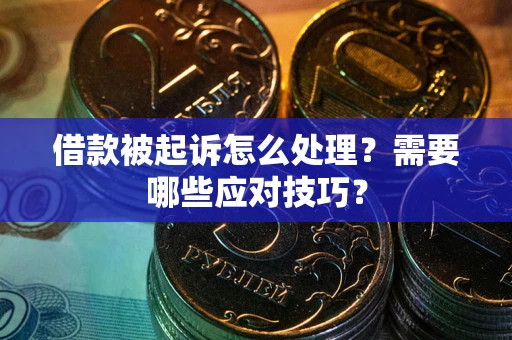 武汉借款被起诉怎么处理？需要哪些应对技巧？