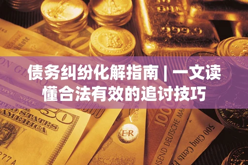 武汉债务纠纷化解指南 | 一文读懂合法有效的追讨技巧