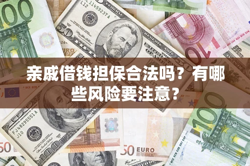 武汉亲戚借钱担保合法吗？有哪些风险要注意？