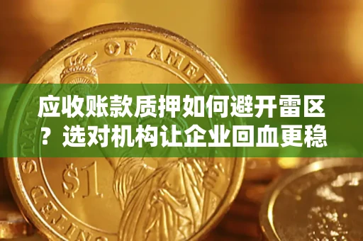 武汉应收账款质押如何避开雷区？选对机构让企业回血更稳