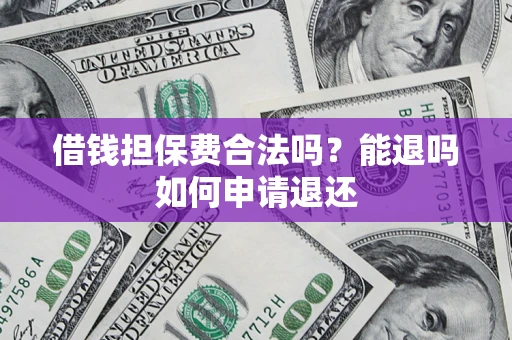武汉借钱担保费合法吗？能退吗如何申请退还
