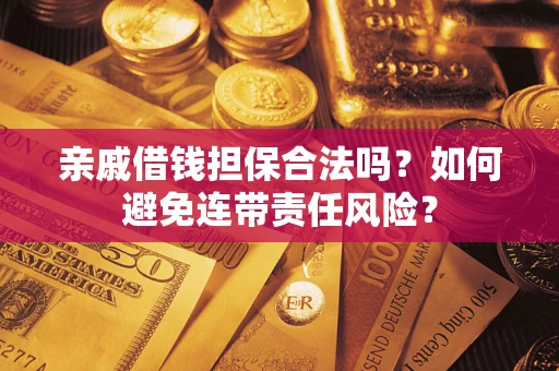 武汉亲戚借钱担保合法吗？如何避免连带责任风险？