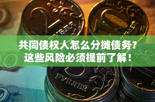 武汉共同债权人怎么分摊债务？这些风险必须提前了解！