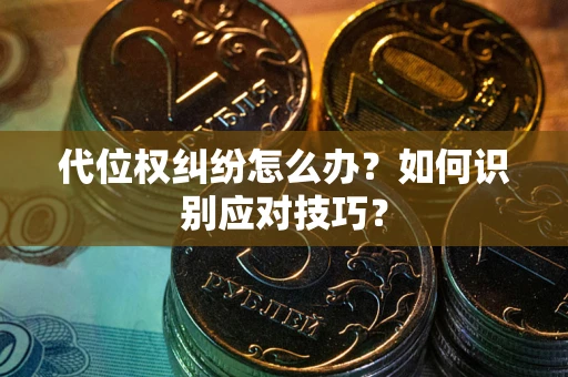 武汉代位权纠纷怎么办？如何识别应对技巧？