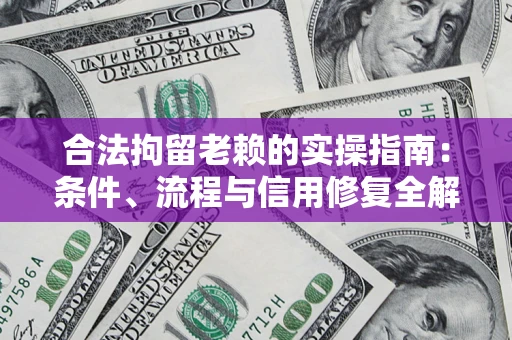 武汉合法拘留老赖的实操指南：条件、流程与信用修复全解析