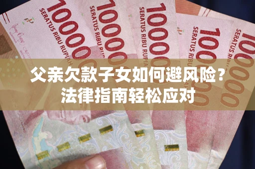 武汉父亲欠款子女如何避风险？法律指南轻松应对