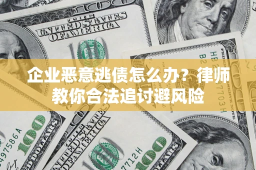 武汉企业恶意逃债怎么办？律师教你合法追讨避风险