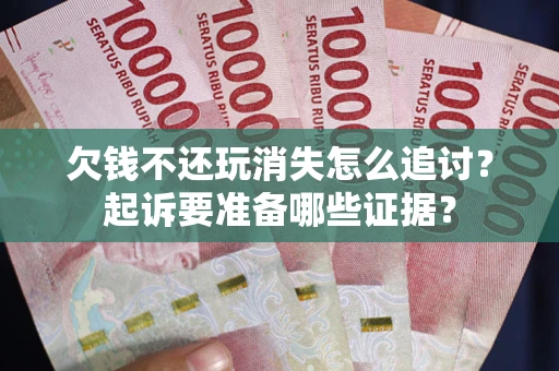 武汉欠钱不还玩消失怎么追讨？起诉要准备哪些证据？