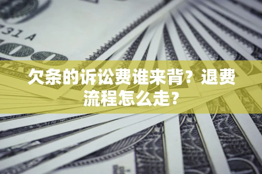 武汉欠条的诉讼费谁来背？退费流程怎么走？