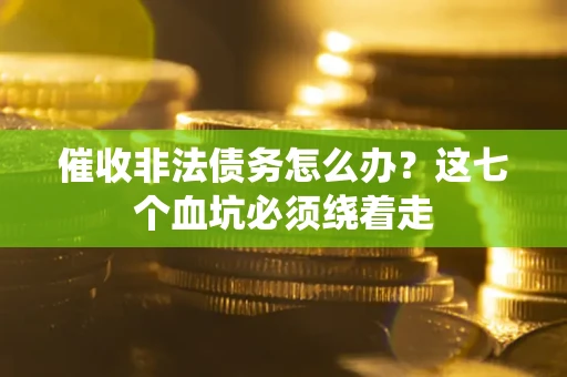 武汉催收非法债务怎么办？这七个血坑必须绕着走