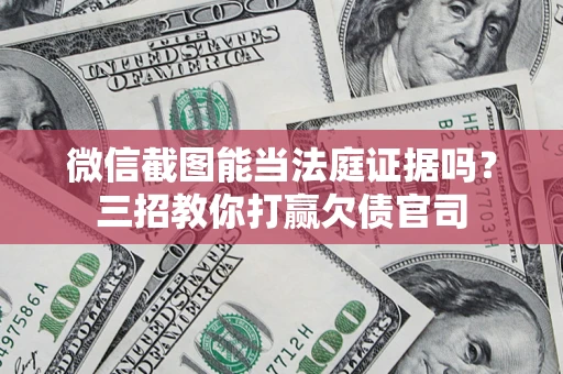 武汉微信截图能当法庭证据吗？三招教你打赢欠债官司