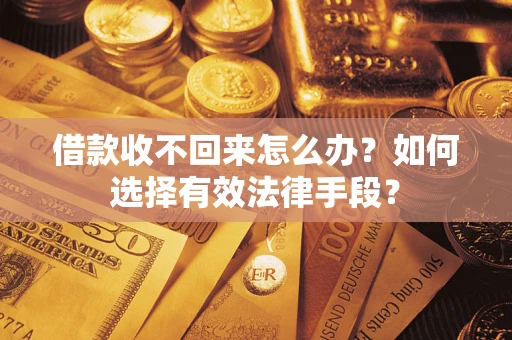 武汉借款收不回来怎么办？如何选择有效法律手段？