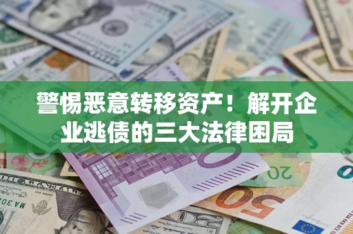 武汉警惕恶意转移资产！解开企业逃债的三大法律困局
