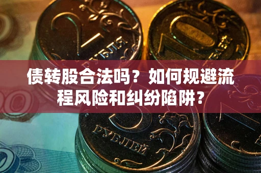 武汉债转股合法吗？如何规避流程风险和纠纷陷阱？