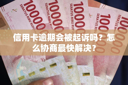 武汉信用卡逾期会被起诉吗？怎么协商最快解决？