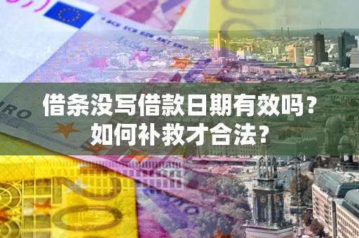 武汉借条没写借款日期有效吗？如何补救才合法？