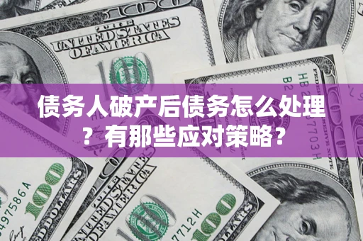 武汉债务人破产后债务怎么处理？有那些应对策略？