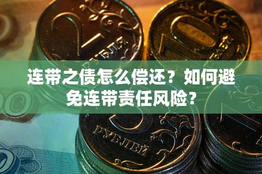 武汉连带之债怎么偿还？如何避免连带责任风险？