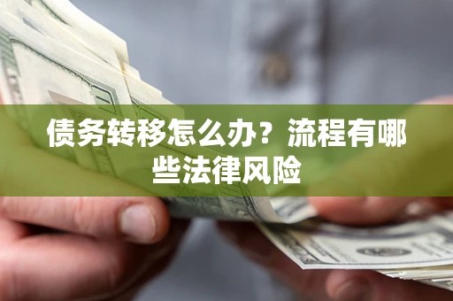 武汉债务转移怎么办？流程有哪些法律风险