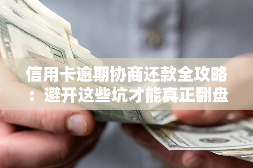 武汉信用卡逾期协商还款全攻略：避开这些坑才能真正翻盘
